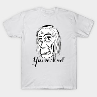 You're all wet T-Shirt